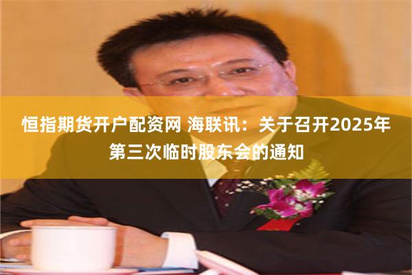恒指期货开户配资网 海联讯：关于召开2025年第三次临时股东会的通知
